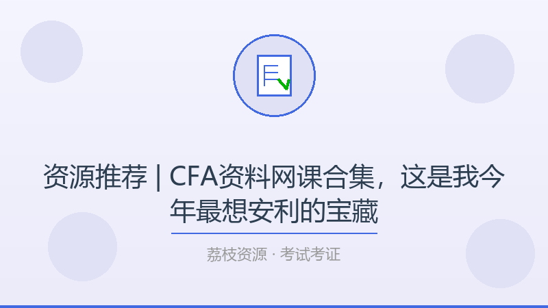 资源推荐 | CFA资料网课合集，这是我今年最想安利的宝藏-荔枝资源 - 精品软件下载站