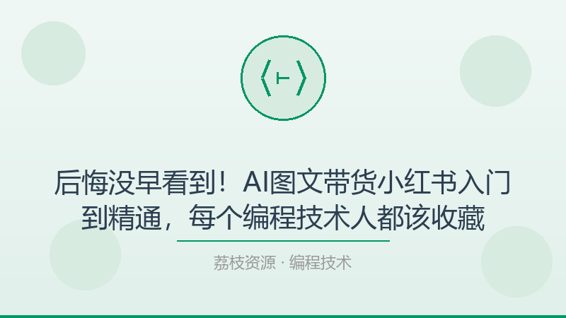 后悔没早看到！AI图文带货小红书入门到精通，每个编程技术人都该收藏-荔枝资源 - 精品软件下载站