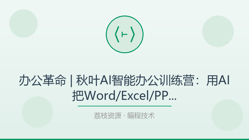 办公革命 | 秋叶AI智能办公训练营：用AI把Word/Excel/PPT效率提升5倍的职场刚需技能-荔枝资源 - 精品软件下载站