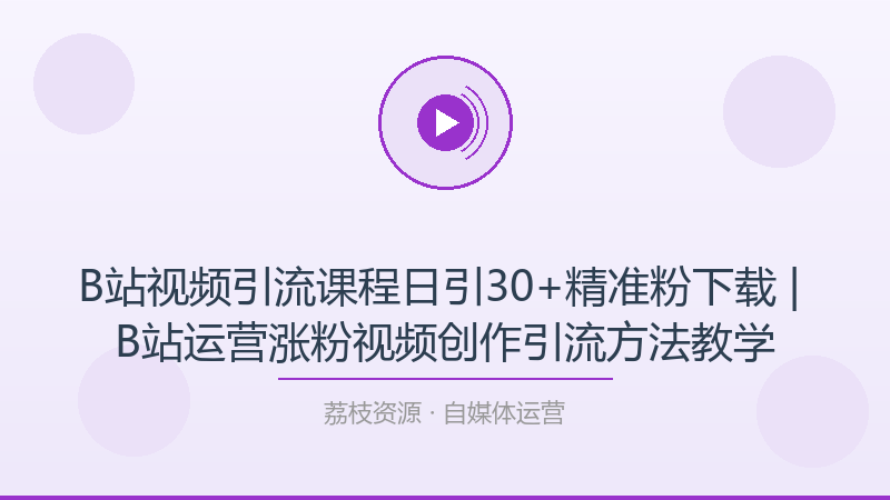B站视频引流课程日引30+精准粉下载 | B站运营涨粉视频创作引流方法教学-荔枝资源 - 精品软件下载站