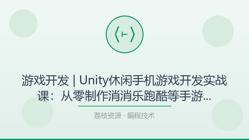 游戏开发 | Unity休闲手机游戏开发实战课：从零制作消消乐跑酷等手游的完整项目含源码-荔枝资源 - 精品软件下载站