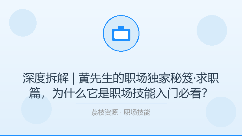 深度拆解 | 黄先生的职场独家秘笈·求职篇，为什么它是职场技能入门必看？-荔枝资源 - 精品软件下载站