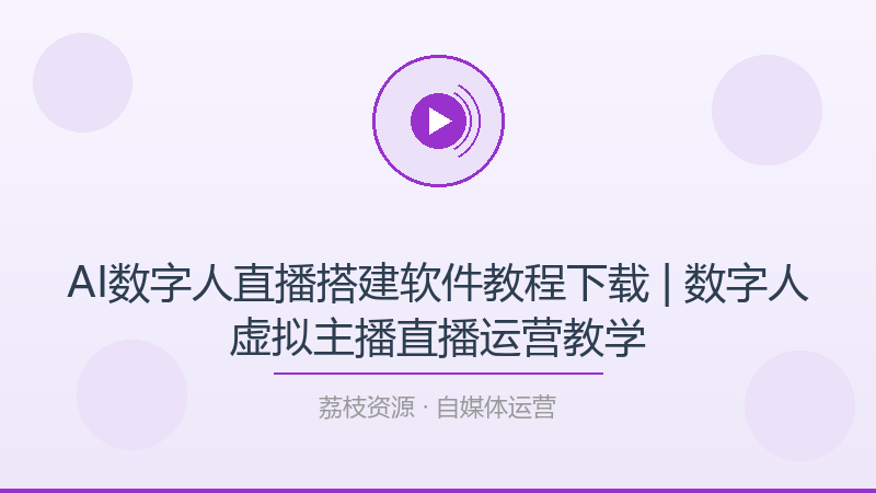 AI数字人直播搭建软件教程下载 | 数字人虚拟主播直播运营教学-荔枝资源 - 精品软件下载站