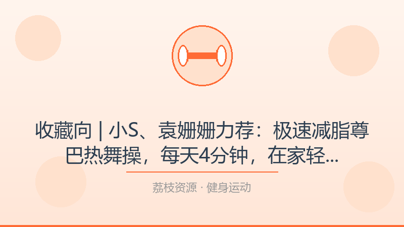 收藏向 | 小S、袁姗姗力荐：极速减脂尊巴热舞操，每天4分钟，在家轻松跳出S曲线——从小白到进阶的完整路径-荔枝资源 - 精品软件下载站