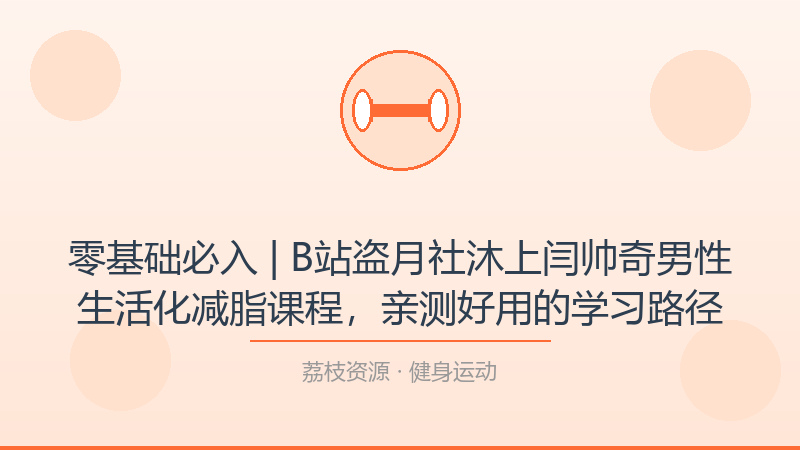 零基础必入 | B站盗月社沐上&闫帅奇男性生活化减脂课程，亲测好用的学习路径-荔枝资源 - 精品软件下载站