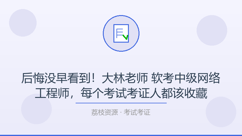 后悔没早看到！大林老师 软考中级网络工程师，每个考试考证人都该收藏-荔枝资源 - 精品软件下载站