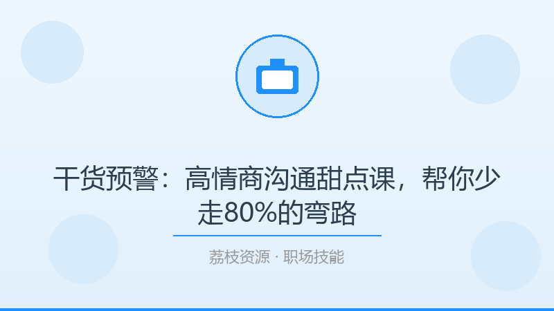 干货预警：高情商沟通甜点课，帮你少走80%的弯路-荔枝资源 - 精品软件下载站