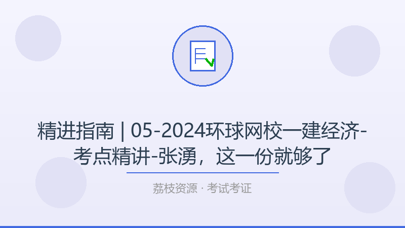 精进指南 | 05-2024环球网校一建经济-考点精讲-张湧，这一份就够了-荔枝资源 - 精品软件下载站
