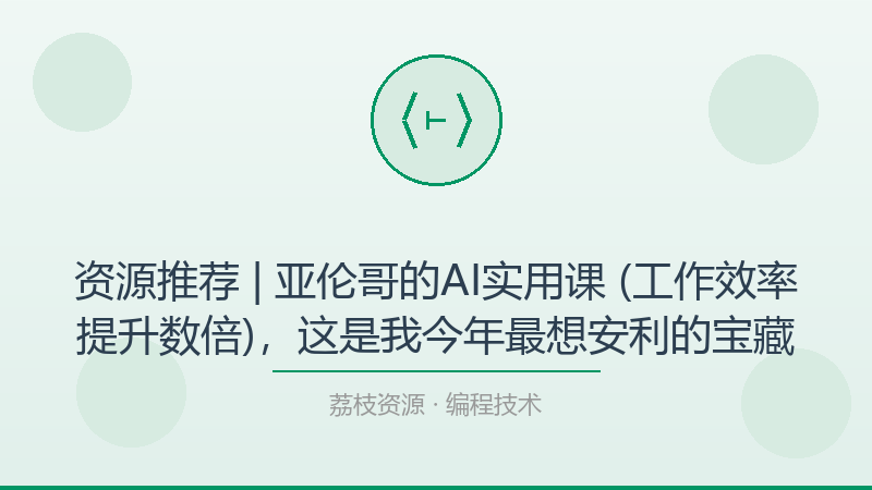 资源推荐 | 亚伦哥的AI实用课 (工作效率提升数倍)，这是我今年最想安利的宝藏-荔枝资源 - 精品软件下载站
