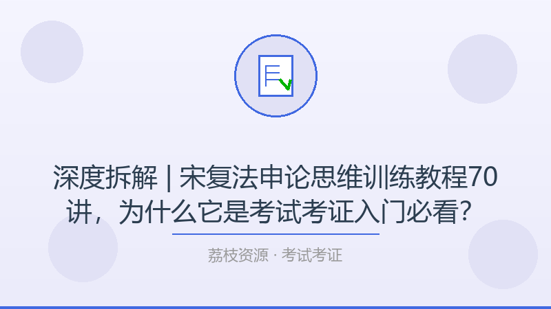 深度拆解 | 宋复法申论思维训练教程70讲，为什么它是考试考证入门必看？-荔枝资源 - 精品软件下载站