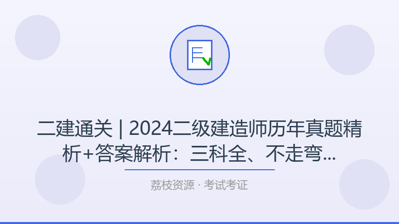 二建通关 | 2024二级建造师历年真题精析+答案解析：三科全、不走弯路的实战备考法-荔枝资源 - 精品软件下载站