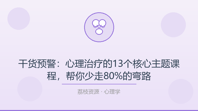 干货预警：心理治疗的13个核心主题课程，帮你少走80%的弯路-荔枝资源 - 精品软件下载站