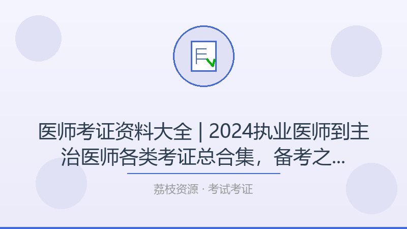 医师考证资料大全 | 2024执业医师到主治医师各类考证总合集，备考之路不再迷茫-荔枝资源 - 精品软件下载站