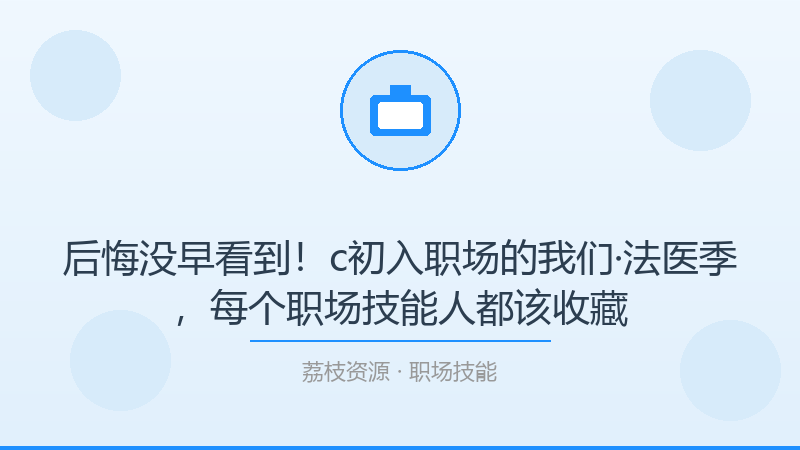 后悔没早看到！c初入职场的我们·法医季，每个职场技能人都该收藏-荔枝资源 - 精品软件下载站
