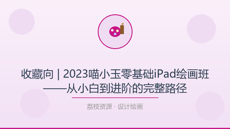 收藏向 | 2023喵小玉零基础iPad绘画班——从小白到进阶的完整路径-荔枝资源 - 精品软件下载站