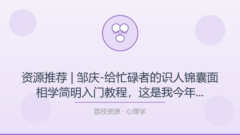 资源推荐 | 邹庆-给忙碌者的识人锦囊面相学简明入门教程，这是我今年最想安利的宝藏-荔枝资源 - 精品软件下载站