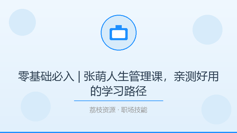 零基础必入 | 张萌人生管理课，亲测好用的学习路径-荔枝资源 - 精品软件下载站