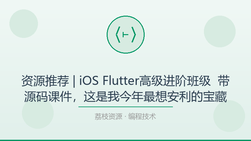 资源推荐 | iOS Flutter高级进阶班级 – 带源码课件，这是我今年最想安利的宝藏-荔枝资源 - 精品软件下载站