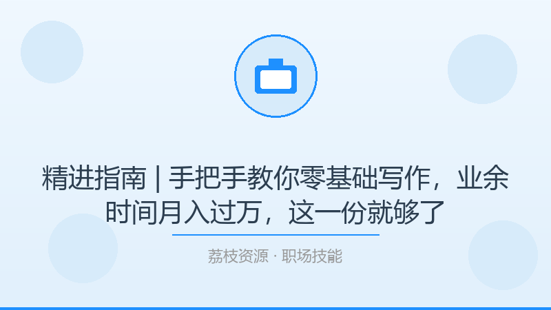 精进指南 | 手把手教你零基础写作，业余时间月入过万，这一份就够了-荔枝资源 - 精品软件下载站