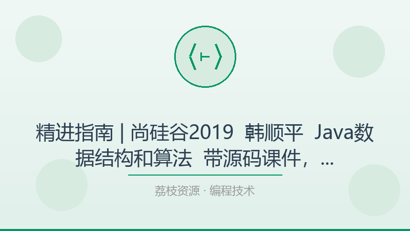 精进指南 | 尚硅谷2019 – 韩顺平 – Java数据结构和算法 – 带源码课件，这一份就够了-荔枝资源 - 精品软件下载站