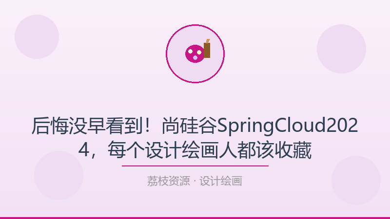 后悔没早看到！尚硅谷SpringCloud2024，每个设计绘画人都该收藏-荔枝资源 - 精品软件下载站
