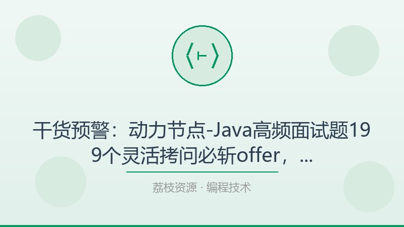 干货预警：动力节点-Java高频面试题199个灵活拷问必斩offer，帮你少走80%的弯路-荔枝资源 - 精品软件下载站