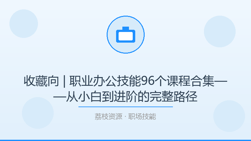 收藏向 | 职业办公技能96个课程合集——从小白到进阶的完整路径-荔枝资源 - 精品软件下载站