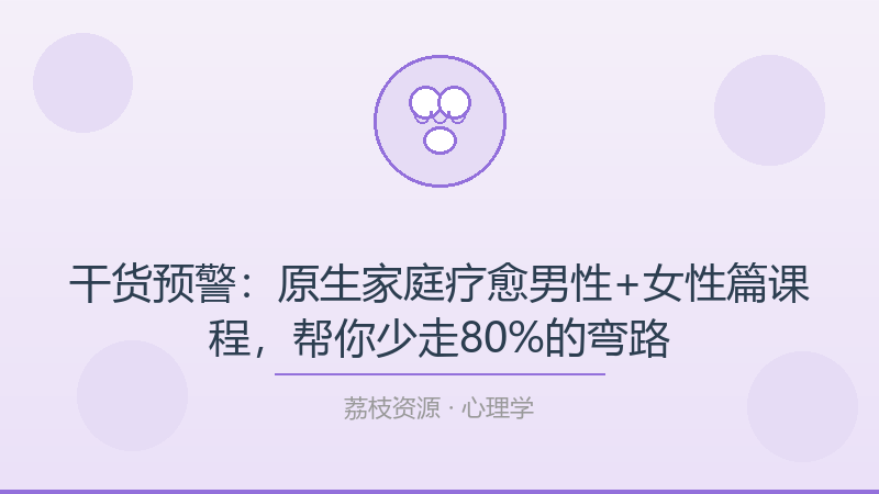 干货预警：原生家庭疗愈男性+女性篇课程，帮你少走80%的弯路-荔枝资源 - 精品软件下载站
