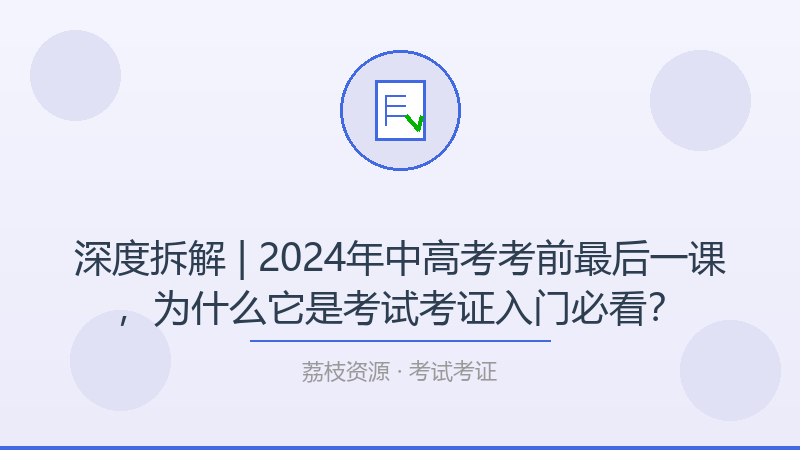 深度拆解 | 2024年中高考考前最后一课，为什么它是考试考证入门必看？-荔枝资源 - 精品软件下载站