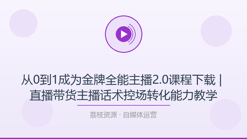 从0到1成为金牌全能主播2.0课程下载 | 直播带货主播话术控场转化能力教学-荔枝资源 - 精品软件下载站