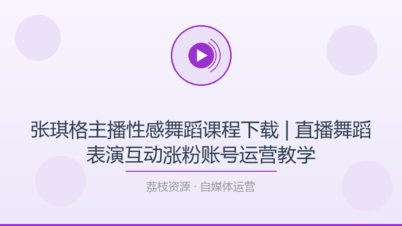 张琪格主播性感舞蹈课程下载 | 直播舞蹈表演互动涨粉账号运营教学-荔枝资源 - 精品软件下载站