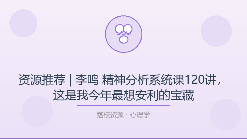 资源推荐 | 李鸣 精神分析系统课120讲，这是我今年最想安利的宝藏-荔枝资源 - 精品软件下载站