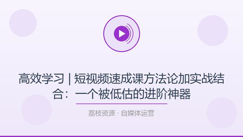高效学习 | 短视频速成课方法论加实战结合：一个被低估的进阶神器-荔枝资源 - 精品软件下载站