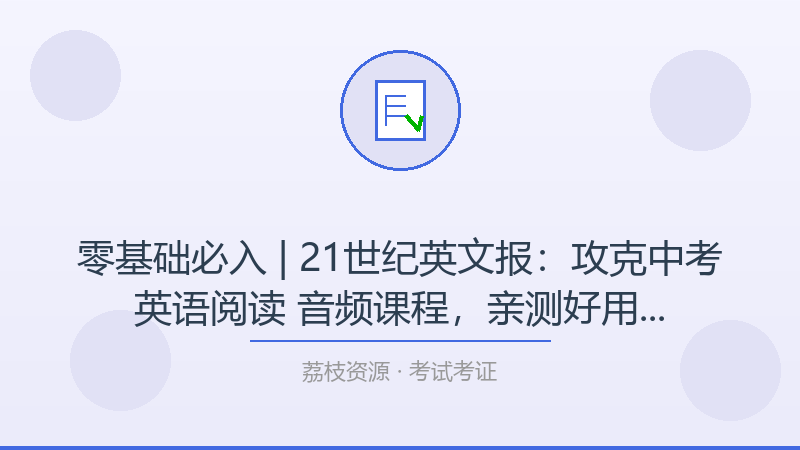 零基础必入 | 21世纪英文报：攻克中考英语阅读 音频课程，亲测好用的学习路径-荔枝资源 - 精品软件下载站