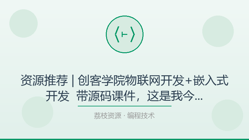 资源推荐 | 创客学院物联网开发+嵌入式开发 – 带源码课件，这是我今年最想安利的宝藏-荔枝资源 - 精品软件下载站