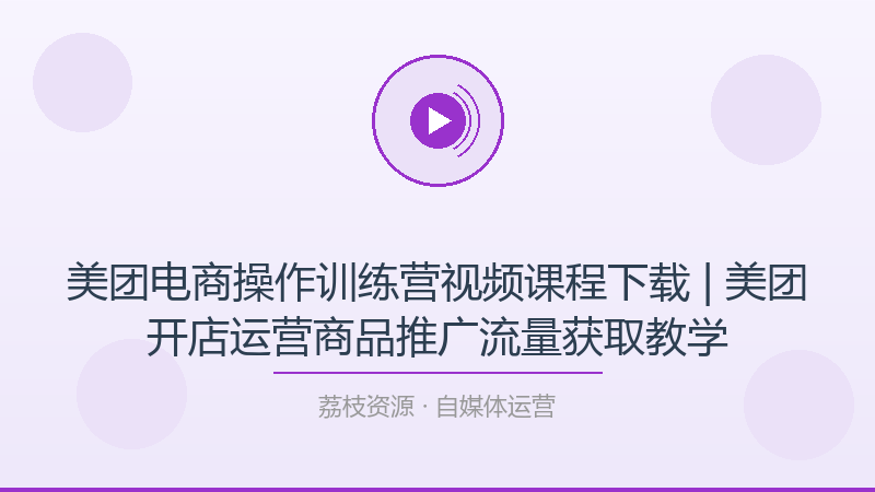美团电商操作训练营视频课程下载 | 美团开店运营商品推广流量获取教学-荔枝资源 - 精品软件下载站