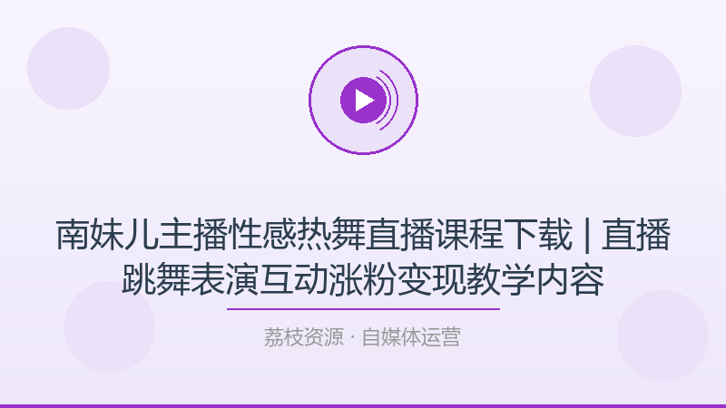 南妹儿主播性感热舞直播课程下载 | 直播跳舞表演互动涨粉变现教学内容-荔枝资源 - 精品软件下载站