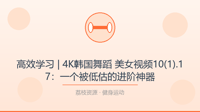 高效学习 | 4K韩国舞蹈 美女视频10(1).17：一个被低估的进阶神器-荔枝资源 - 精品软件下载站