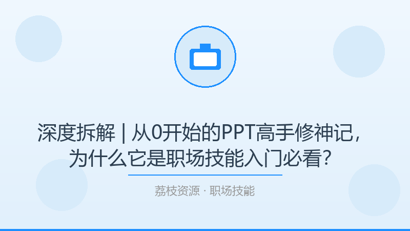 深度拆解 | 从0开始的PPT高手修神记，为什么它是职场技能入门必看？-荔枝资源 - 精品软件下载站