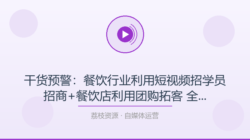 干货预警：餐饮行业利用短视频招学员招商+餐饮店利用团购拓客 全方面讲解(两套教程)，帮你少走80%的弯路-荔枝资源 - 精品软件下载站