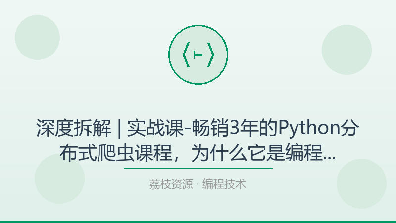 深度拆解 | 实战课-畅销3年的Python分布式爬虫课程，为什么它是编程技术入门必看？-荔枝资源 - 精品软件下载站