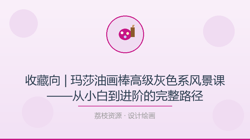 收藏向 | 玛莎油画棒高级灰色系风景课——从小白到进阶的完整路径-荔枝资源 - 精品软件下载站