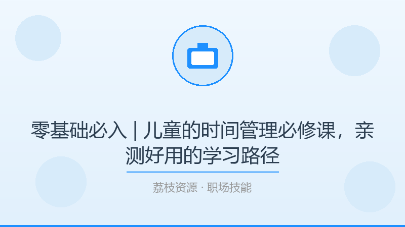 零基础必入 | 儿童的时间管理必修课，亲测好用的学习路径-荔枝资源 - 精品软件下载站