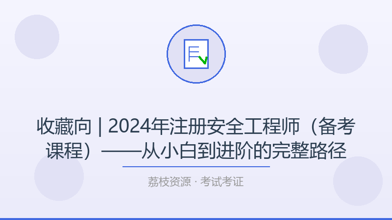 收藏向 | 2024年注册安全工程师（备考课程）——从小白到进阶的完整路径-荔枝资源 - 精品软件下载站