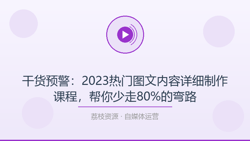 干货预警：2023热门图文内容详细制作课程，帮你少走80%的弯路-荔枝资源 - 精品软件下载站