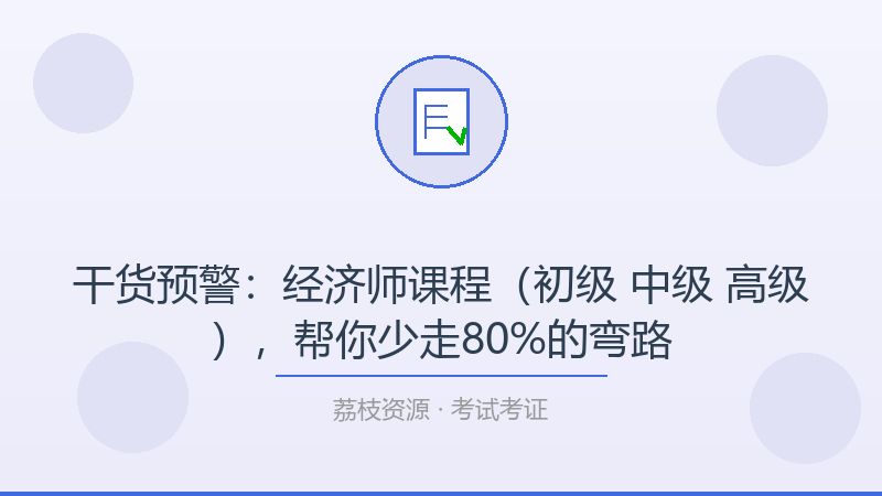 干货预警：经济师课程（初级 中级 高级），帮你少走80%的弯路-荔枝资源 - 精品软件下载站