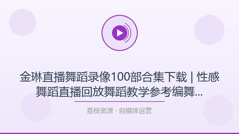 金琳直播舞蹈录像100部合集下载 | 性感舞蹈直播回放舞蹈教学参考编舞素材视频-荔枝资源 - 精品软件下载站