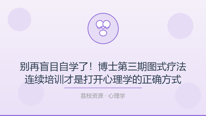 别再盲目自学了！博士第三期图式疗法连续培训才是打开心理学的正确方式-荔枝资源 - 精品软件下载站