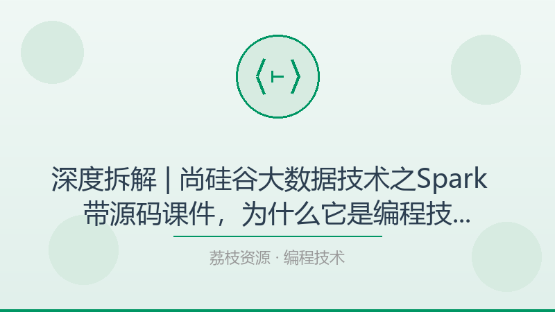 深度拆解 | 尚硅谷大数据技术之Spark – 带源码课件，为什么它是编程技术入门必看？-荔枝资源 - 精品软件下载站
