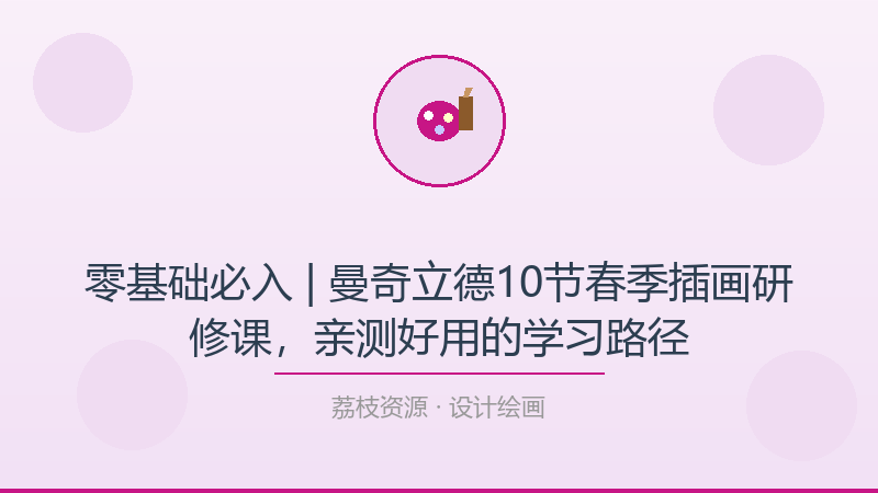 零基础必入 | 曼奇立德10节春季插画研修课，亲测好用的学习路径-荔枝资源 - 精品软件下载站